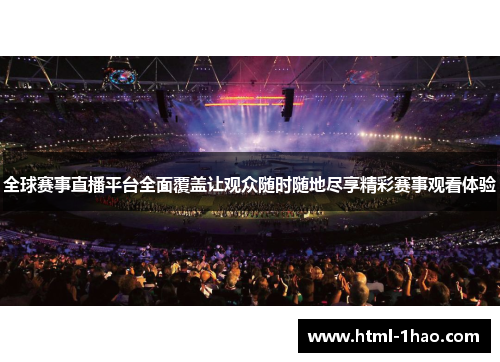全球赛事直播平台全面覆盖让观众随时随地尽享精彩赛事观看体验