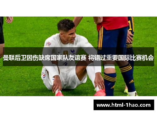 曼联后卫因伤缺席国家队友谊赛 将错过重要国际比赛机会