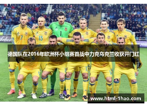 德国队在2016年欧洲杯小组赛首战中力克乌克兰收获开门红