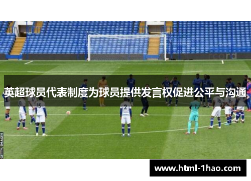 英超球员代表制度为球员提供发言权促进公平与沟通