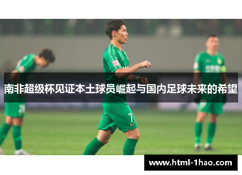 南非超级杯见证本土球员崛起与国内足球未来的希望