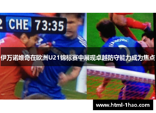 伊万诺维奇在欧洲U21锦标赛中展现卓越防守能力成为焦点