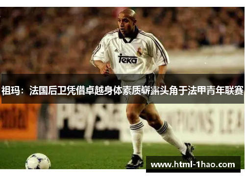 祖玛：法国后卫凭借卓越身体素质崭露头角于法甲青年联赛