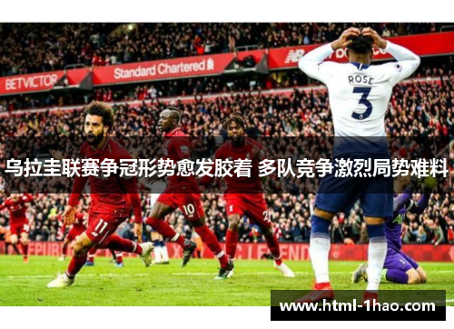 乌拉圭联赛争冠形势愈发胶着 多队竞争激烈局势难料