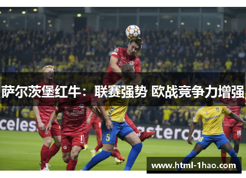 萨尔茨堡红牛：联赛强势 欧战竞争力增强