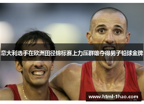 意大利选手在欧洲田径锦标赛上力压群雄夺得男子铅球金牌