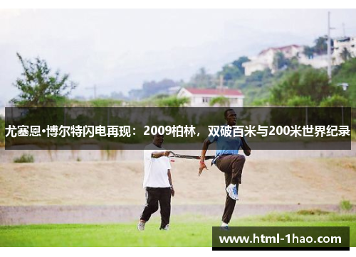 尤塞恩·博尔特闪电再现：2009柏林，双破百米与200米世界纪录