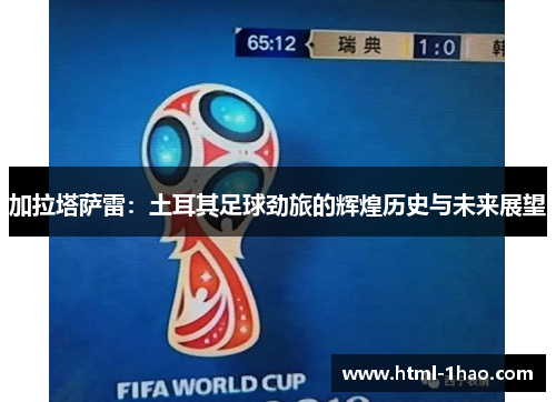 加拉塔萨雷：土耳其足球劲旅的辉煌历史与未来展望