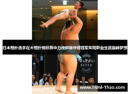 日本相扑选手在大相扑锦标赛中力挫群雄夺得冠军实现职业生涯巅峰梦想