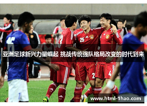 亚洲足球新兴力量崛起 挑战传统强队格局改变的时代到来