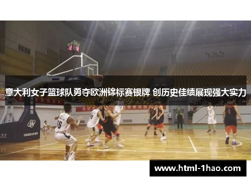 意大利女子篮球队勇夺欧洲锦标赛银牌 创历史佳绩展现强大实力
