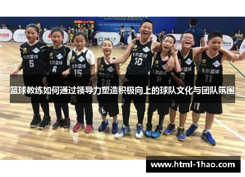 篮球教练如何通过领导力塑造积极向上的球队文化与团队氛围