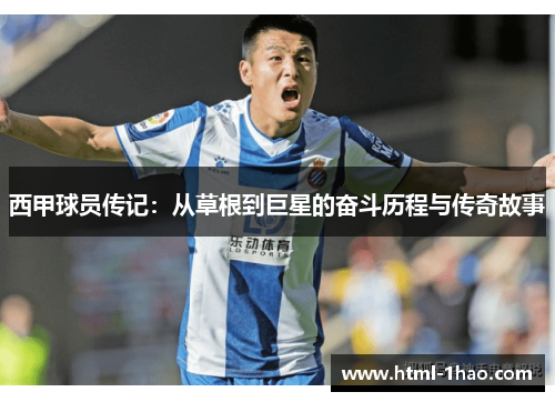 西甲球员传记：从草根到巨星的奋斗历程与传奇故事