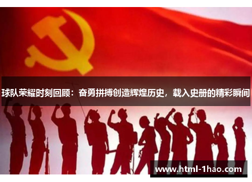 球队荣耀时刻回顾：奋勇拼搏创造辉煌历史，载入史册的精彩瞬间