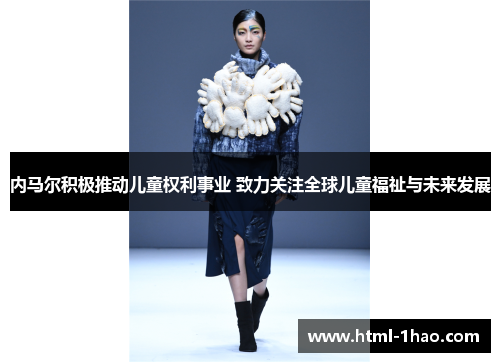 内马尔积极推动儿童权利事业 致力关注全球儿童福祉与未来发展