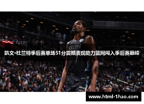 凯文·杜兰特季后赛单场51分震撼表现助力篮网闯入季后赛巅峰