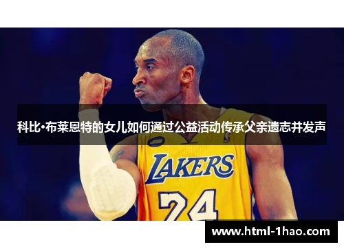 科比·布莱恩特的女儿如何通过公益活动传承父亲遗志并发声