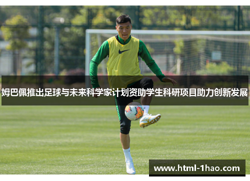 姆巴佩推出足球与未来科学家计划资助学生科研项目助力创新发展