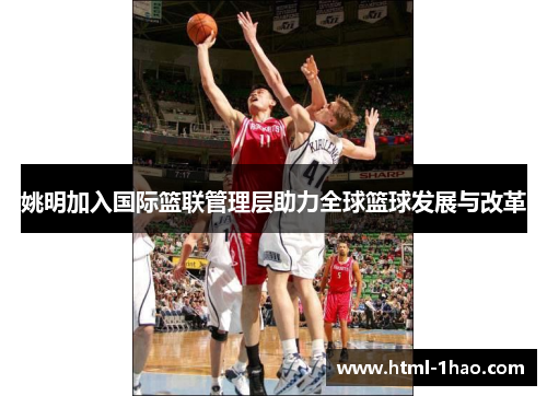 姚明加入国际篮联管理层助力全球篮球发展与改革