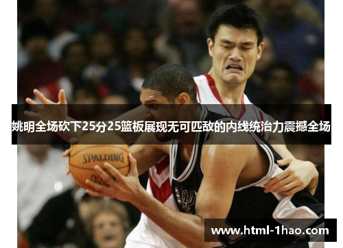 姚明全场砍下25分25篮板展现无可匹敌的内线统治力震撼全场