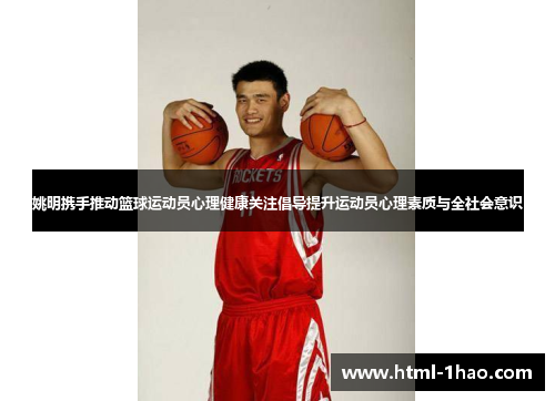 姚明携手推动篮球运动员心理健康关注倡导提升运动员心理素质与全社会意识