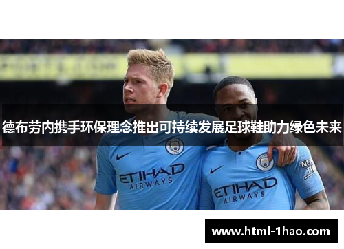 德布劳内携手环保理念推出可持续发展足球鞋助力绿色未来