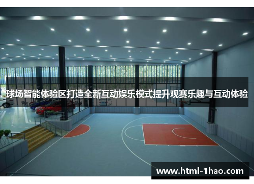 球场智能体验区打造全新互动娱乐模式提升观赛乐趣与互动体验