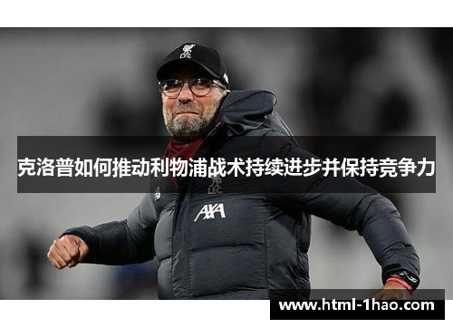 克洛普如何推动利物浦战术持续进步并保持竞争力