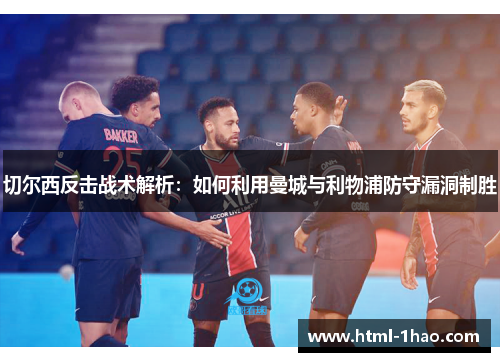 切尔西反击战术解析：如何利用曼城与利物浦防守漏洞制胜