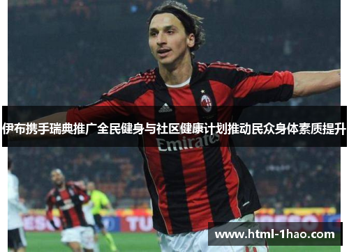 伊布携手瑞典推广全民健身与社区健康计划推动民众身体素质提升