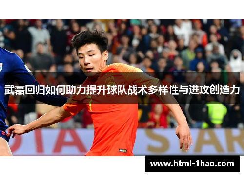 武磊回归如何助力提升球队战术多样性与进攻创造力
