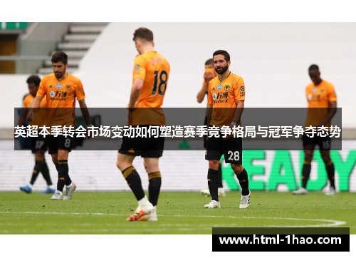 英超本季转会市场变动如何塑造赛季竞争格局与冠军争夺态势
