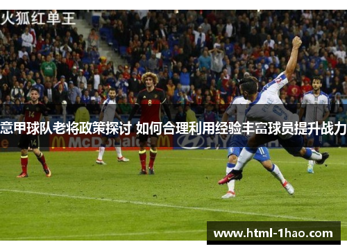 意甲球队老将政策探讨 如何合理利用经验丰富球员提升战力