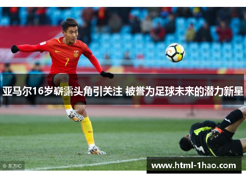 亚马尔16岁崭露头角引关注 被誉为足球未来的潜力新星