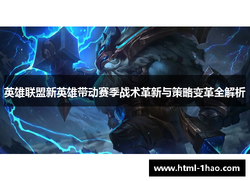 英雄联盟新英雄带动赛季战术革新与策略变革全解析