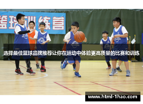 选择最佳篮球品牌推荐让你在运动中体验更高质量的比赛和训练