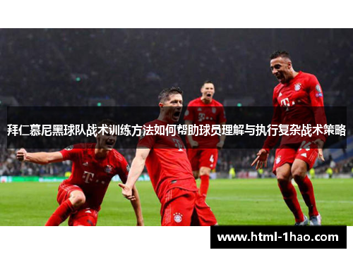 拜仁慕尼黑球队战术训练方法如何帮助球员理解与执行复杂战术策略