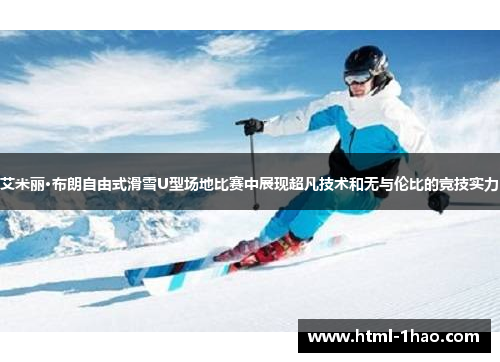 艾米丽·布朗自由式滑雪U型场地比赛中展现超凡技术和无与伦比的竞技实力