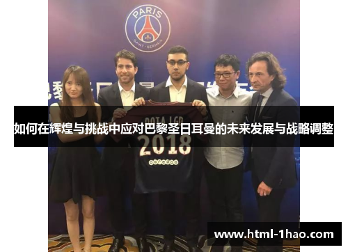 如何在辉煌与挑战中应对巴黎圣日耳曼的未来发展与战略调整