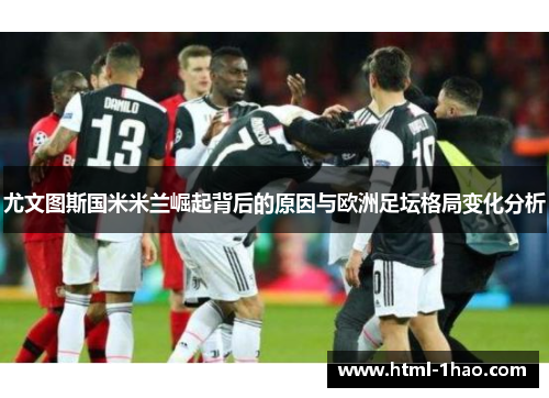 尤文图斯国米米兰崛起背后的原因与欧洲足坛格局变化分析