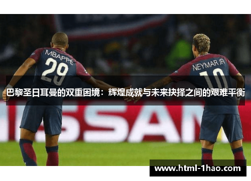 巴黎圣日耳曼的双重困境：辉煌成就与未来抉择之间的艰难平衡