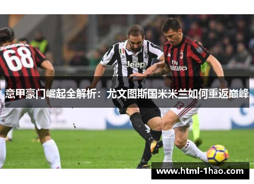 意甲豪门崛起全解析：尤文图斯国米米兰如何重返巅峰