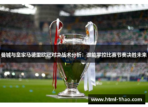 曼城与皇家马德里欧冠对决战术分析：谁能掌控比赛节奏决胜未来