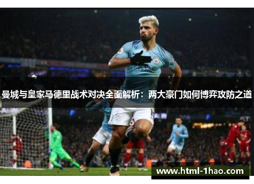 曼城与皇家马德里战术对决全面解析：两大豪门如何博弈攻防之道