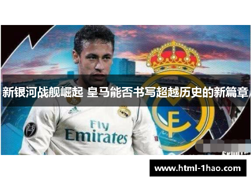 新银河战舰崛起 皇马能否书写超越历史的新篇章
