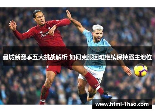 曼城新赛季五大挑战解析 如何克服困难继续保持霸主地位