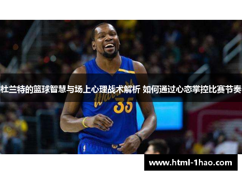 杜兰特的篮球智慧与场上心理战术解析 如何通过心态掌控比赛节奏
