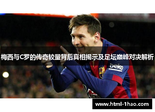 梅西与C罗的传奇较量背后真相揭示及足坛巅峰对决解析