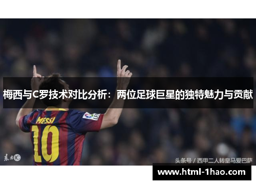 梅西与C罗技术对比分析：两位足球巨星的独特魅力与贡献