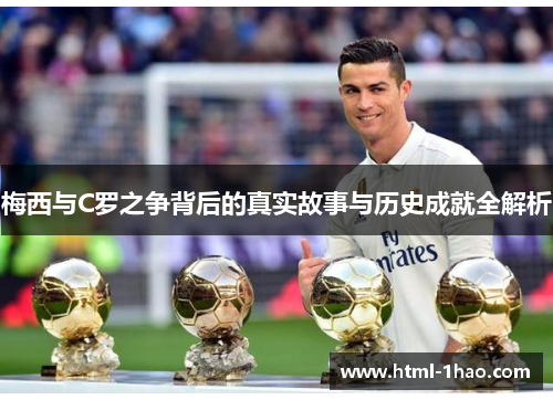 梅西与C罗之争背后的真实故事与历史成就全解析